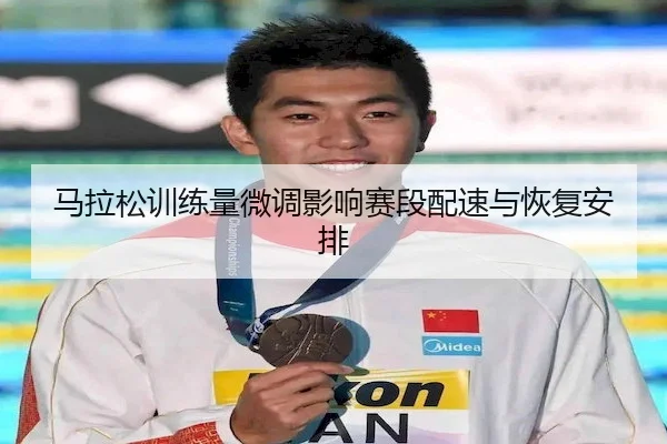 马拉松训练量微调影响赛段配速与恢复安排